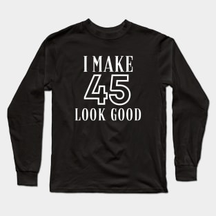 I Make 45 Look Good Long Sleeve T-Shirt